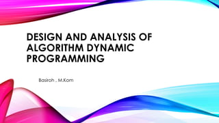 DESIGN AND ANALYSIS OF
ALGORITHM DYNAMIC
PROGRAMMING
Basiroh , M.Kom
 