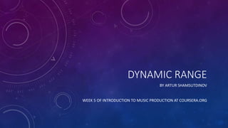 DYNAMIC RANGE
BY ARTUR SHAMSUTDINOV
WEEK 5 OF INTRODUCTION TO MUSIC PRODUCTION AT COURSERA.ORG
 
