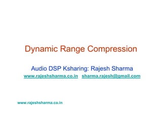 www.rajeshsharma.co.in
Dynamic Range Compression
Audio DSP Ksharing: Rajesh Sharma
www.rajeshsharma.co.in sharma.rajesh@gmail.com
 