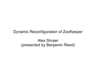 Dynamic Reconfiguration of ZooKeeper

             Alex Shraer
    (presented by Benjamin Reed)
 