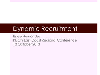 Dynamic Recruitment
Estee Hernández
KDChi East Coast Regional Conference
13 October 2013

!

 