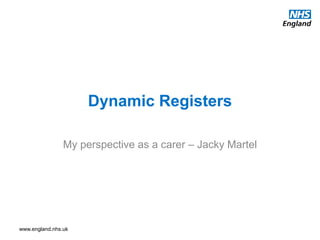 www.england.nhs.uk
Dynamic Registers
My perspective as a carer – Jacky Martel
 