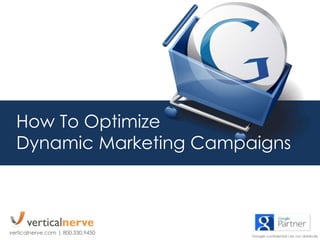 How To Optimize
Dynamic Marketing Campaigns
verticalnerve.com | 800.330.9450
Google confidential l do not distribute
 