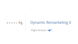 Dynamic Remarketing X 
INTERNAL: Google Confidential and Proprietary 
Flight Vertical 
 