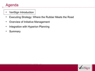 Agenda
•   VeriSign Introduction
•   Executing Strategy: Where the Rubber Meets the Road
•   Overview of Initiative Management
•   Integration with Hyperion Planning
•   Summary
 