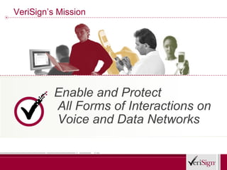 VeriSign’s Mission




          Enable and Protect
          All Forms of Interactions on
          Voice and Data Networks
 