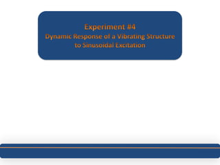 Experiment #4 Dynamic Response of a Vibrating Structure to Sinusoidal Excitation 