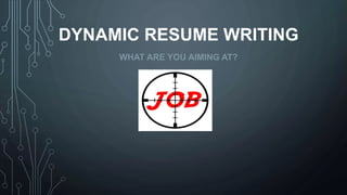 DYNAMIC RESUME WRITING
WHAT ARE YOU AIMING AT?
 