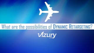 What are the possibilities of DYNAMIC RETARGETING?  