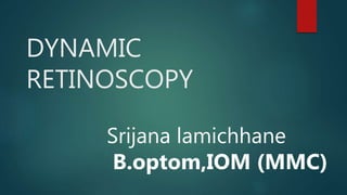 DYNAMIC
RETINOSCOPY
Srijana lamichhane
B.optom,IOM (MMC)
 