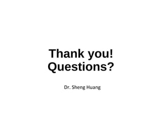 Thank you!
Questions?
Dr. Sheng Huang
 