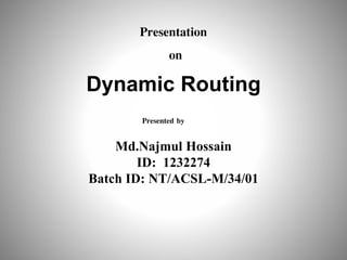 Dynamic Routing
Presentation
on
Md.Najmul Hossain
ID: 1232274
Batch ID: NT/ACSL-M/34/01
Presented by
 
