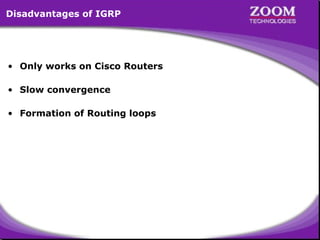 Disadvantages of IGRP

• Only works on Cisco Routers
• Slow convergence
• Formation of Routing loops

8

 