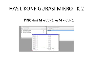 HASIL KONFIGURASI MIKROTIK 2
PING dari Mikrotik 2 ke Mikrotik 1