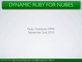 DYNAMIC RUBY FOR NUBIES



                                   Nuby Hoedown MMX
                                   September 2nd, 2010




Kevin W. Gisi | http://www.kevingisi.com | kevin@kevingisi.com | @gisikw
 