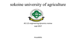 sokoine university of agriculture
AE:115 engineering dynamics review
sept 2017
musadoto
 