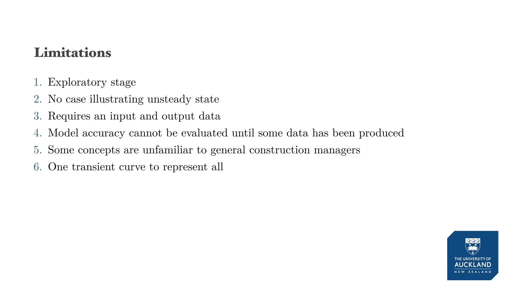 Limitations
1. Exploratory stage
2. No case illustrating unsteady state
3. Requires an input and output data
4. Model accuracy cannot be evaluated until some data has been produced
5. Some concepts are unfamiliar to general construction managers
6. One transient curve to represent all
 
