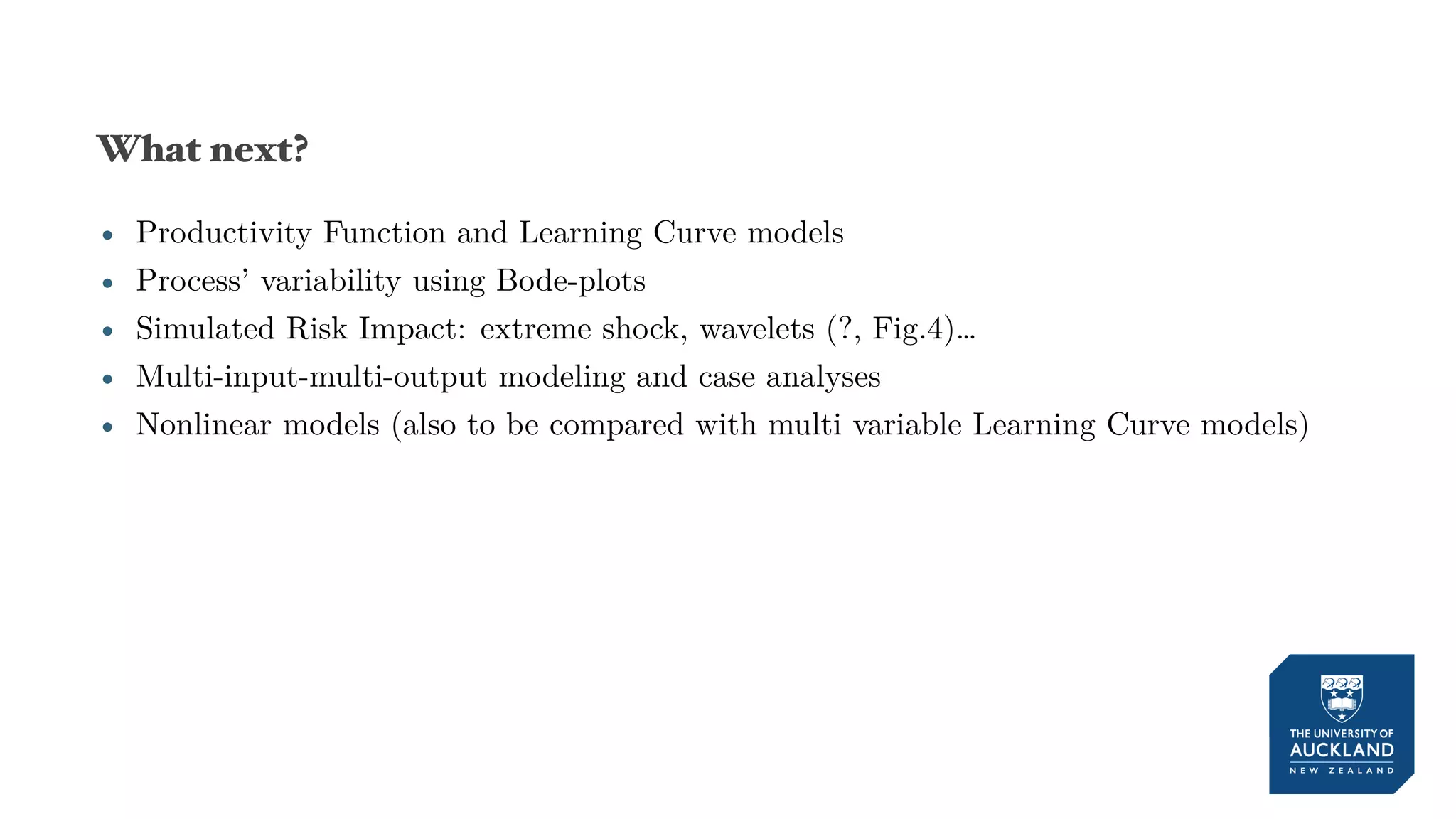 What next?
• Productivity Function and Learning Curve models
• Process’ variability using Bode-plots
• Simulated Risk Impact: extreme shock, wavelets (?, Fig.4)…
• Multi-input-multi-output modeling and case analyses
• Nonlinear models (also to be compared with multi variable Learning Curve models)
 