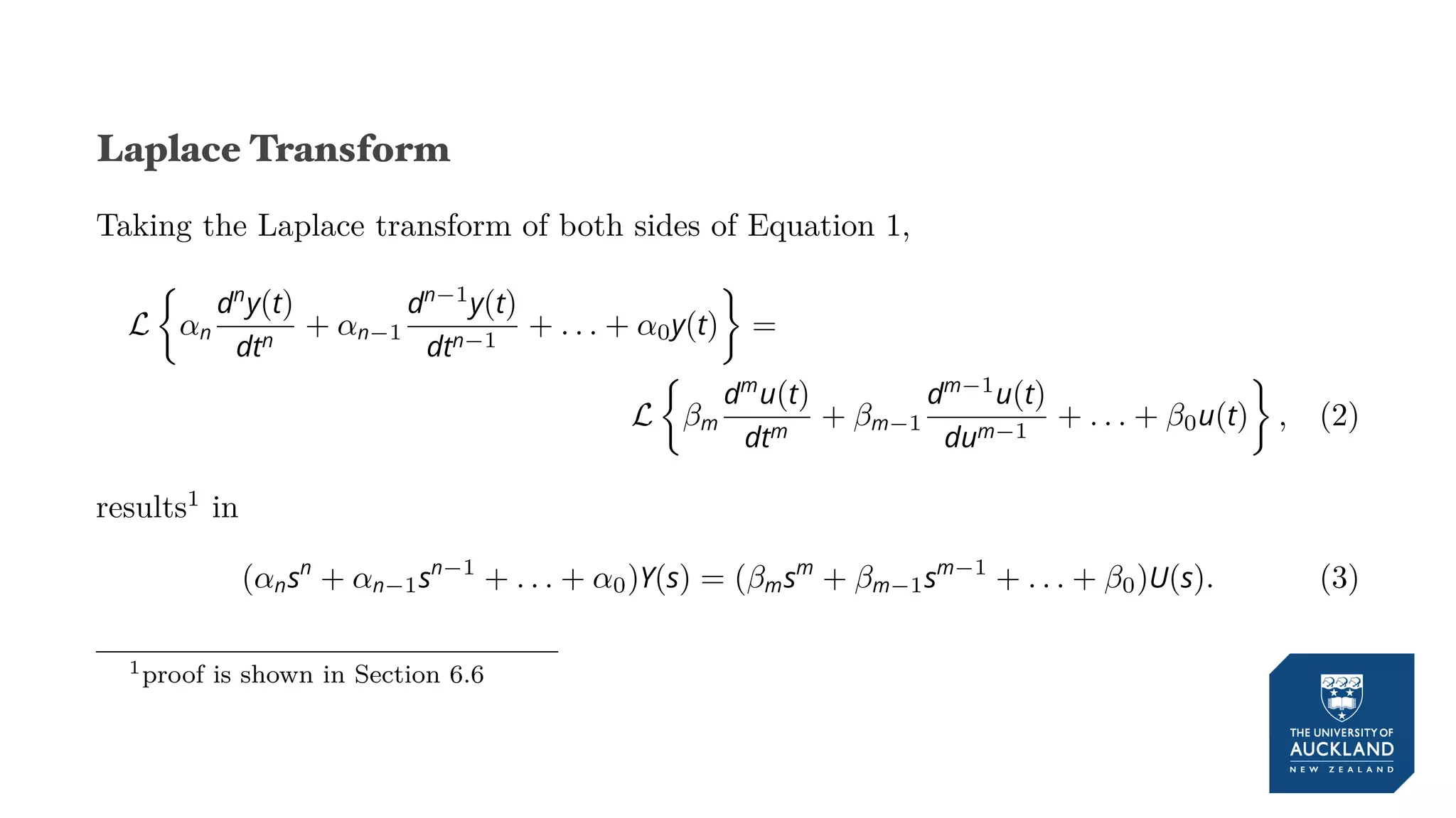 Laplace Transform
Taking the Laplace transform of both sides of Equation 1,
L
{
αn
dn
y(t)
dtn
+ αn−1
dn−1
y(t)
dtn−1
+ . . . + α0y(t)
}
=
L
{
βm
dm
u(t)
dtm
+ βm−1
dm−1
u(t)
dum−1
+ . . . + β0u(t)
}
, (2)
results1
in
(αnsn
+ αn−1sn−1
+ . . . + α0)Y(s) = (βmsm
+ βm−1sm−1
+ . . . + β0)U(s). (3)
1proof is shown in Section 6.6
 
