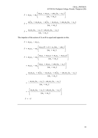 I B.Sc., PHYSICS
AVVM Sri Pushpam College, Poondi, Thanjavur (Dt)
10









)(
)(
21
2122211
111
mm
uuemumum
mumI
)(
)(
21
21212211
2
11211
2
1
mm
uumemummumummum
I



)(
)()(
21
21212121
mm
uumemuumm
I



The impulse of the action of A on B is equal and opposite to this.
2222 vmumI 









)(
)()1(
21
12211
222
mm
emmueum
mumI









)(
)
21
21221111
222
mm
eumumeumum
mumI









)(
)(
21
2112211
222
mm
uuemumum
mum
)(
)(
21
21212
2
21212
2
2221
mm
uumemumummumumm



)(
)()(
21
21212121
mm
uumemuumm














)(
)()(
21
21212121
mm
uumemuumm
II 
 