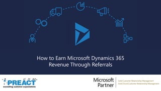 How to Earn Microsoft Dynamics 365
Revenue Through Referrals
 