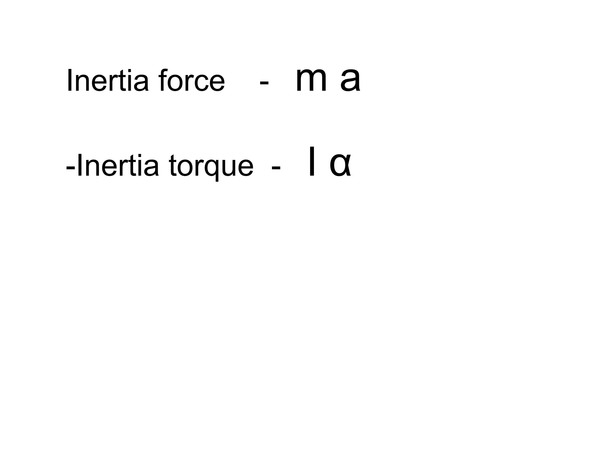 Inertia force - m a
-Inertia torque - I α
 