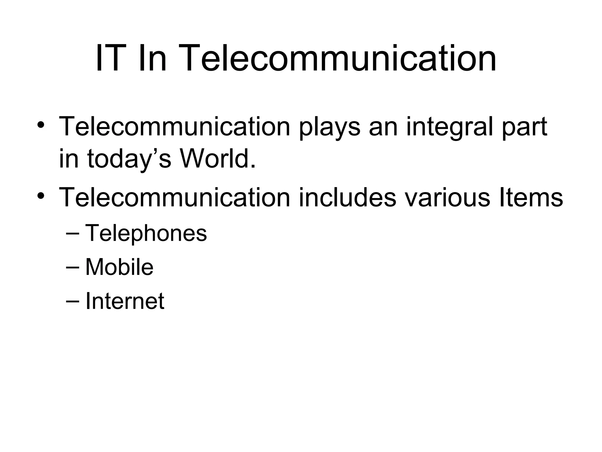 IT In Telecommunication  Telecommunication plays an integral part in today’s World. Telecommunication includes various Items Telephones Mobile Internet 
