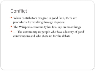 Conflict <ul><li>When contributors disagree in good faith, there are procedures for working through disputes. </li></ul><u...