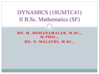 MS. M. MOHANAMALAR, M.SC.,
M.PHIL.,
MS. N. MALATHI, M.SC.,
DYNAMICS (18UMTC41)
II B.Sc. Mathematics (SF)
 