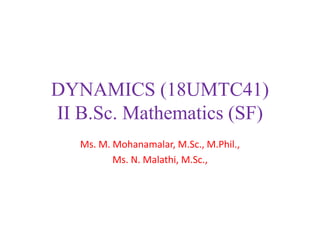 Ms. M. Mohanamalar, M.Sc., M.Phil.,
Ms. N. Malathi, M.Sc.,
DYNAMICS (18UMTC41)
II B.Sc. Mathematics (SF)
 