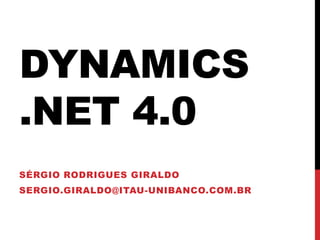 DYNAMICS
.NET 4.0
SÉRGIO RODRIGUES GIRALDO
SERGIO.GIRALDO@ITAU-UNIBANCO.COM.BR
 
