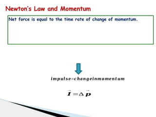 Newton’s Law and Momentum
Net force is equal to the time rate of change of momentum.
𝒊𝒎𝒑 𝒖𝒍 𝒔 𝒆=𝒄 𝒉𝒂𝒏𝒈 𝒆𝒊𝒏𝒎𝒐𝒎𝒆𝒏𝒕𝒖𝒎
𝑰
→
=∆ 𝒑
→
 