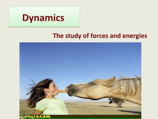 Dynamics
     The study of forces and energies
 