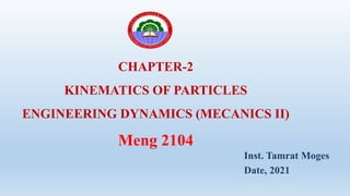 CHAPTER-2
KINEMATICS OF PARTICLES
ENGINEERING DYNAMICS (MECANICS II)
Meng 2104
Inst. Tamrat Moges
Date, 2021
 