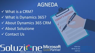Visit Us:
Write to Us:
Call Us:
AGNEDA
 What is a CRM?
 What is Dynamics 365?
 About Dynamics 365 CRM
 About Soluzione
 Contact Us
www.solzit.com
solz@solzit.com
+91-9926791901
 
