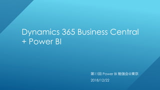 第11回 Power BI 勉強会@東京
2018/12/22
Dynamics 365 Business Central
+ Power BI
 