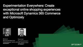 Experimentation Everywhere: Create
exceptional online shopping experiences
with Microsoft Dynamics 365 Commerce
and Optimizely
Balaji
Balasubramanian
General Manager, Dyamics 365
MICROSOFT
Hazjier
Pourkhalkhali
AVP, Strategy & Value
OPTIMIZELY
 
