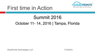 First time in Action
Summit 2016
October 11- 14, 2016 | Tampa, Florida
7/15/2016CloudFronts Technologies, LLP.
 