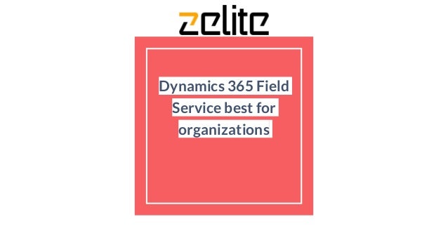 Dynamics 365 Field
Service best for
organizations
 