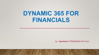DYNAMIC 365 FOR
FINANCIALS
By:- Cynoteck MS Dynamics 365 Team
 
