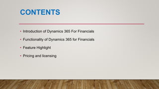 CONTENTS
• Introduction of Dynamics 365 For Financials
• Functionality of Dynamics 365 for Financials
• Feature Highlight
• Pricing and licensing
 