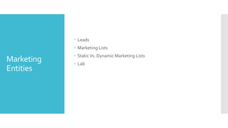 Marketing
Entities
 Leads
 Marketing Lists
 StaticVs. Dynamic Marketing Lists
 Lab
 