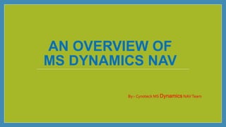 AN OVERVIEW OF
MS DYNAMICS NAV
By:- Cynoteck MS Dynamics NAVTeam
 