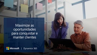 Maximize as
oportunidades
para conquistar e
manter clientes
| Dynamics 365
 