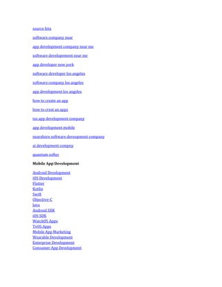 source bitz
software company near
app development company near me
software developement near me
app developer new york
software developer los angeles
software company los angeles
app development los angeles
how to create an app
how to creat an appz
ios app development company
app development mobile
nearshore software deveopment company
ai development compny
quantum softec
Mobile App Development
Android Development
iOS Development
Flutter
Kotlin
Swift
Objective-C
Java
Android SDK
iOS SDK
WatchOS Apps
TvOS Apps
Mobile App Marketing
Wearable Development
Enterprise Development
Consumer App Development
 