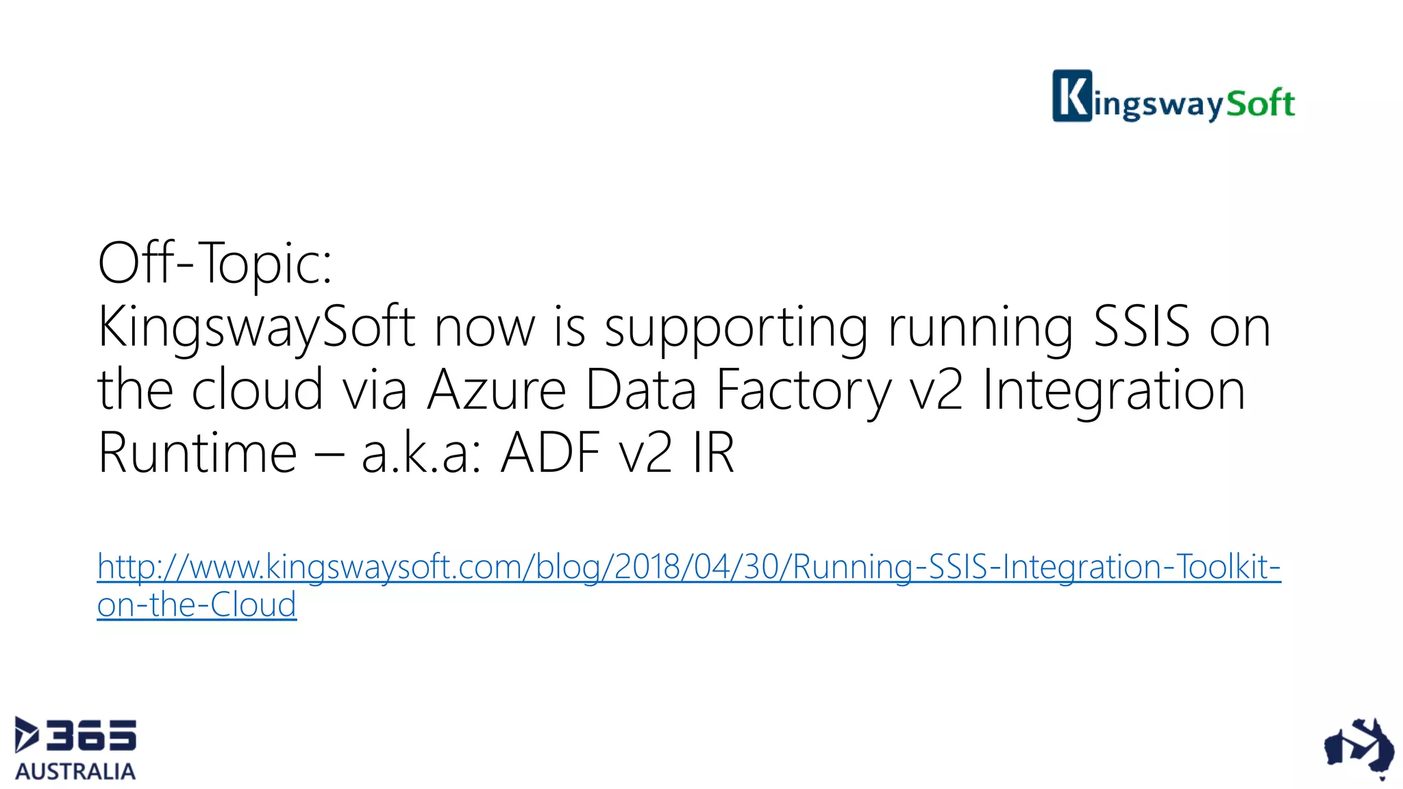 Off-Topic:
KingswaySoft now is supporting running SSIS on
the cloud via Azure Data Factory v2 Integration
Runtime – a.k.a: ADF v2 IR
http://www.kingswaysoft.com/blog/2018/04/30/Running-SSIS-Integration-Toolkit-
on-the-Cloud
 