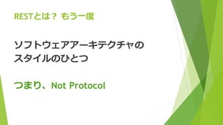 RESTとは？ もう一度
ソフトウェアアーキテクチャの
スタイルのひとつ
つまり、Not Protocol
 