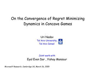 On the Convergence of Regret Minimizing Dynamics in Concave Games Joint work with Eyal Even Dar , Yishay Mansour Microsoft Research, Cambridge UK, March 26, 2009 Uri Nadav Tel Aviv University, Tel Aviv Israel  