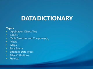 Topics
• Application Object Tree
• Labels
• Table Structure and Components
• Views
• Maps
• Base Enums
• Extended Data Types
• Table Collections:
• Projects
 