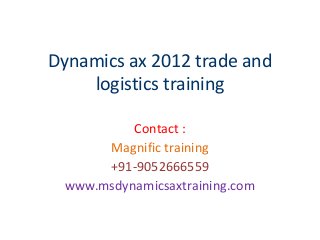 Dynamics ax 2012 trade and
logistics training
Contact :
Magnific training
+91-9052666559
www.msdynamicsaxtraining.com
 